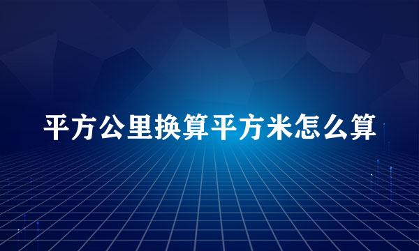 平方公里换算平方米怎么算