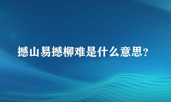 撼山易撼柳难是什么意思？