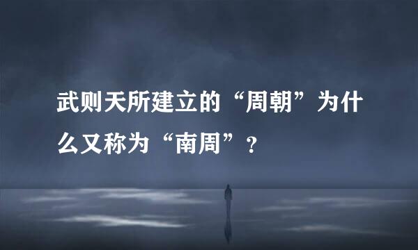 武则天所建立的“周朝”为什么又称为“南周”？