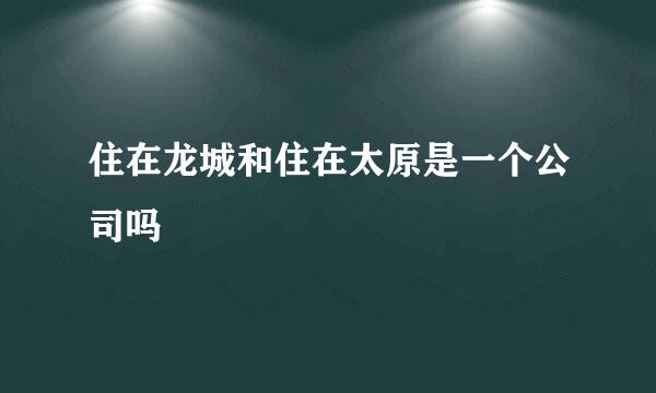 住在龙城和住在太原是一个公司吗