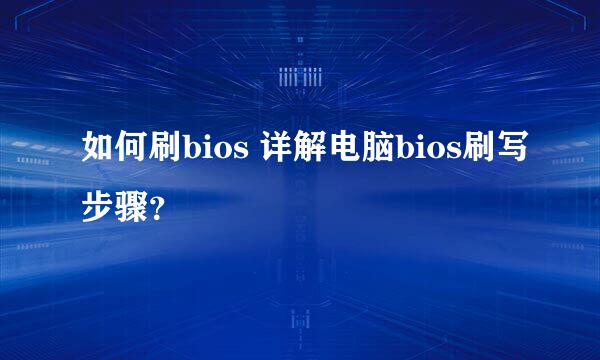 如何刷bios 详解电脑bios刷写步骤？