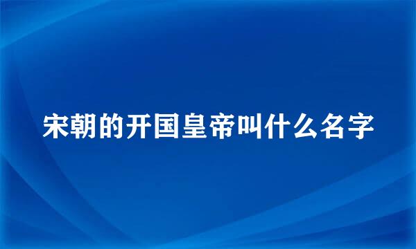 宋朝的开国皇帝叫什么名字