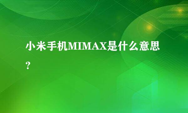 小米手机MIMAX是什么意思？