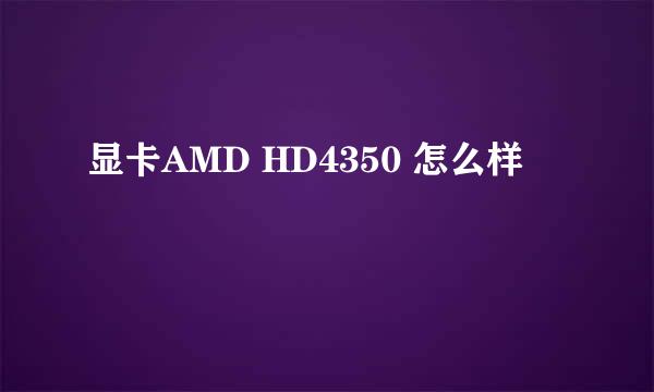 显卡AMD HD4350 怎么样