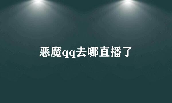 恶魔qq去哪直播了