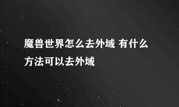 魔兽世界怎么去外域 有什么方法可以去外域