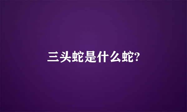 三头蛇是什么蛇?