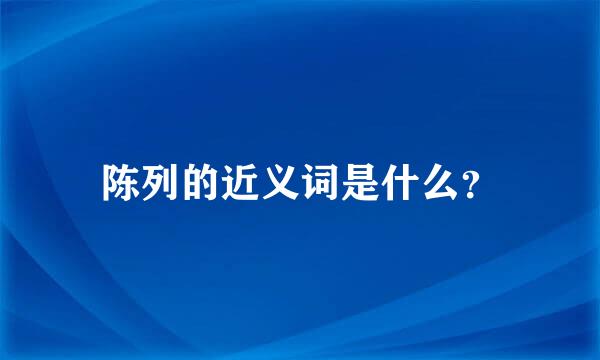 陈列的近义词是什么？