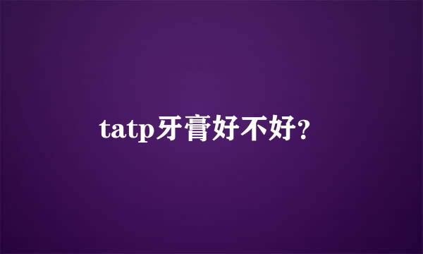 tatp牙膏好不好？