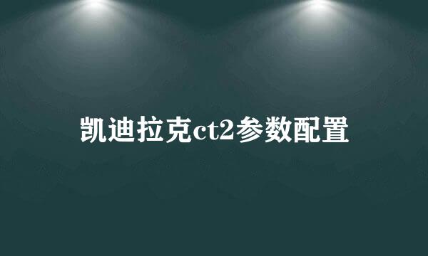 凯迪拉克ct2参数配置