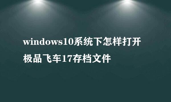 windows10系统下怎样打开极品飞车17存档文件