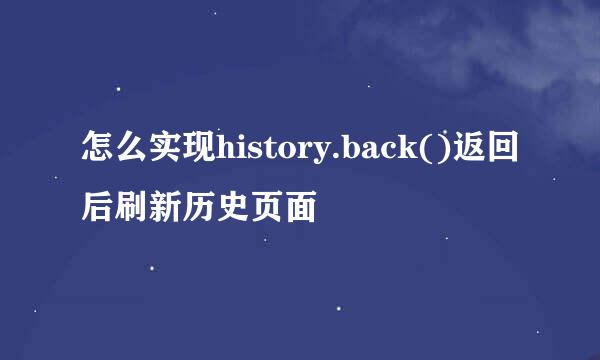 怎么实现history.back()返回后刷新历史页面