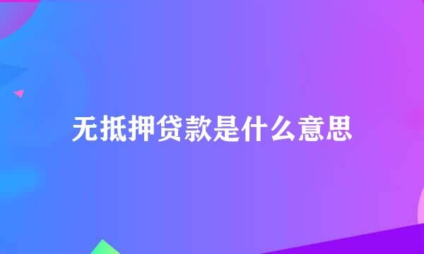 无抵押贷款是什么意思