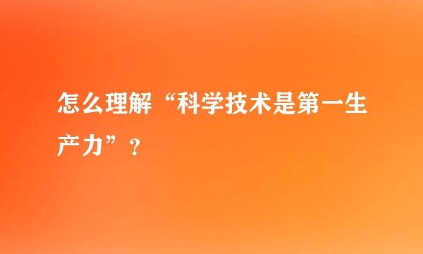 怎么理解“科学技术是第一生产力”？