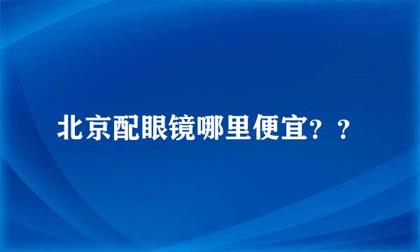 北京配眼镜哪里便宜？？