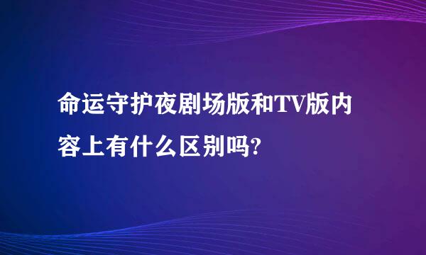 命运守护夜剧场版和TV版内容上有什么区别吗?