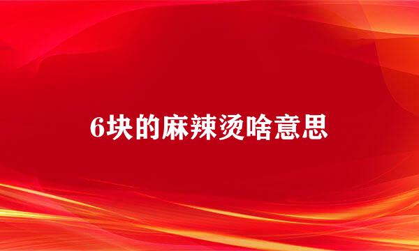 6块的麻辣烫啥意思