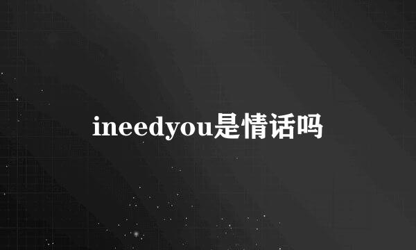 ineedyou是情话吗