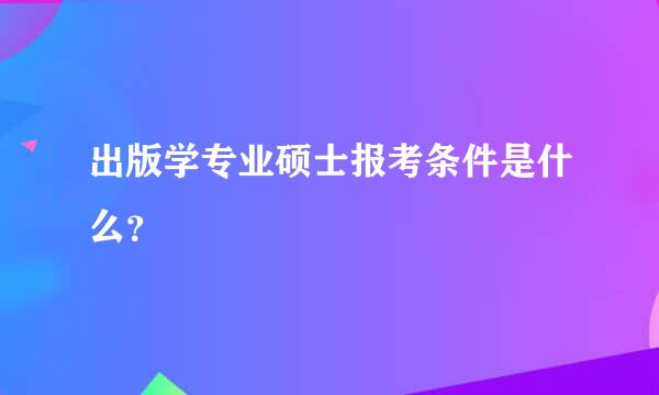 出版学专业硕士报考条件是什么？