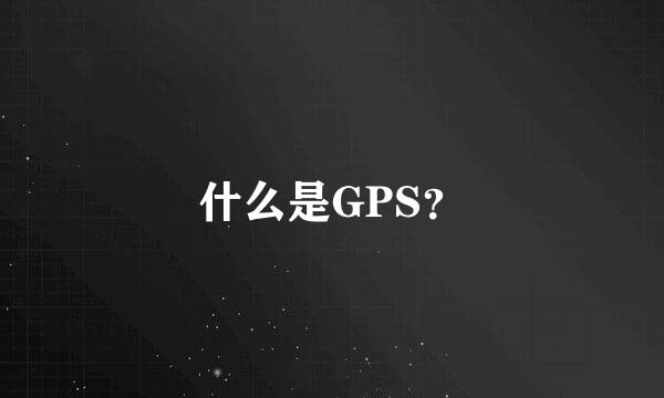 什么是GPS？