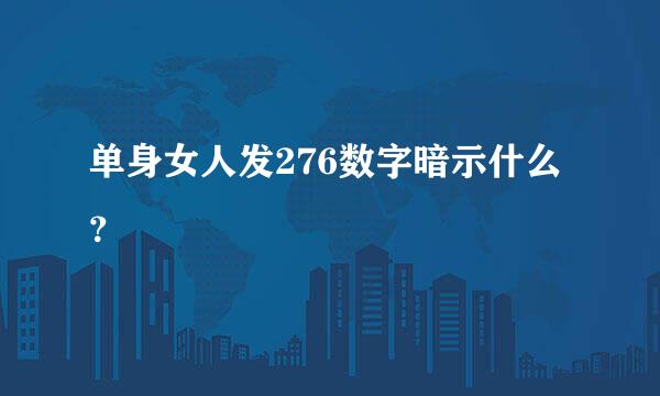 单身女人发276数字暗示什么？