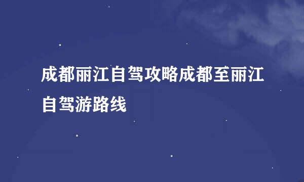 成都丽江自驾攻略成都至丽江自驾游路线