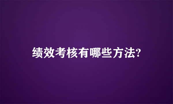 绩效考核有哪些方法?