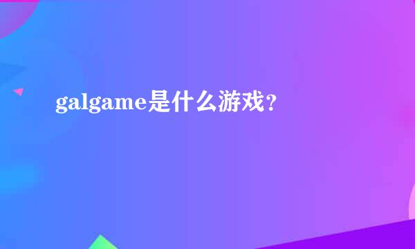 galgame是什么游戏？