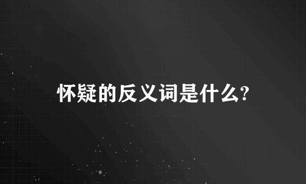 怀疑的反义词是什么?