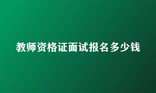 教师资格证面试报名多少钱