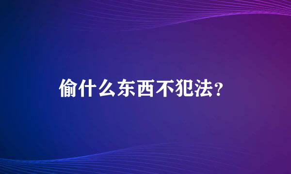 偷什么东西不犯法？