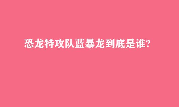 恐龙特攻队蓝暴龙到底是谁?