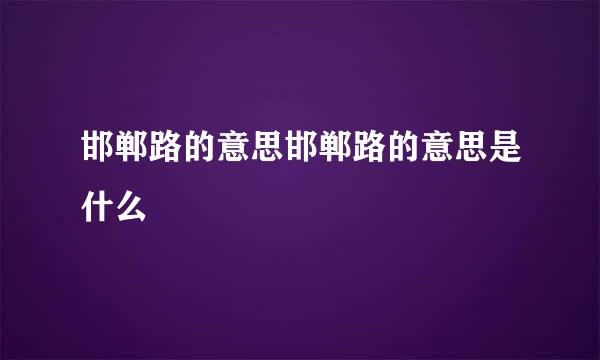 邯郸路的意思邯郸路的意思是什么