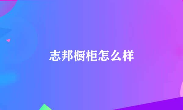 志邦橱柜怎么样