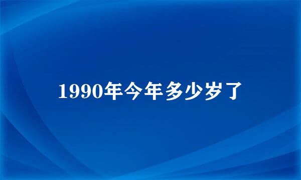 1990年今年多少岁了