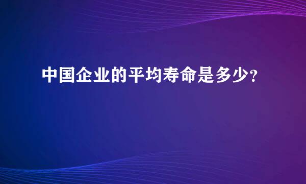 中国企业的平均寿命是多少？