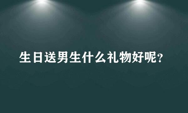 生日送男生什么礼物好呢？