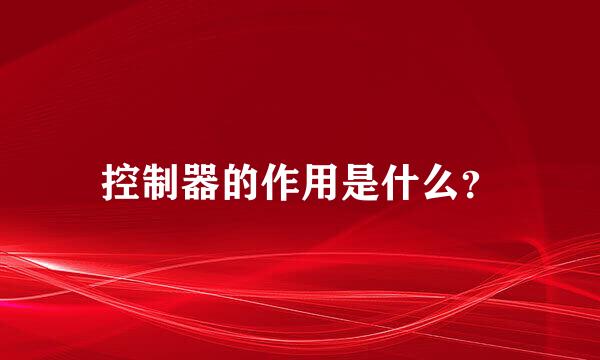 控制器的作用是什么？