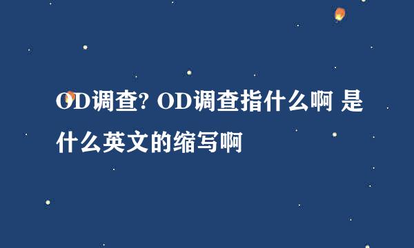 OD调查? OD调查指什么啊 是什么英文的缩写啊