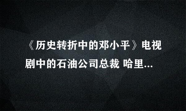 《历史转折中的邓小平》电视剧中的石油公司总裁 哈里斯博士，在历史上确有其人吗？或是有其原型？