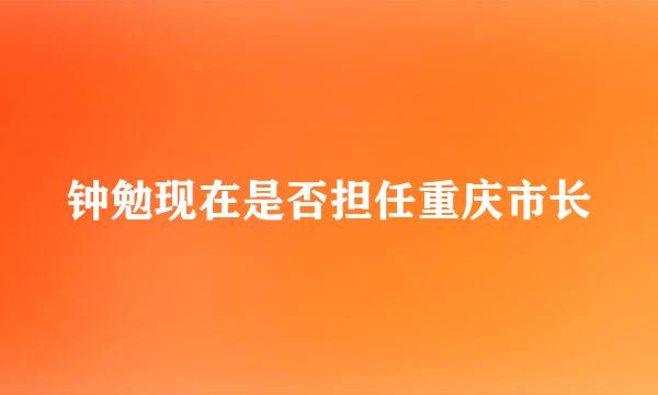 钟勉现在是否担任重庆市长