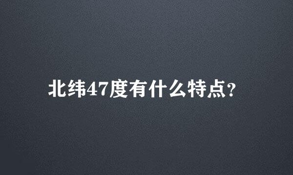 北纬47度有什么特点？