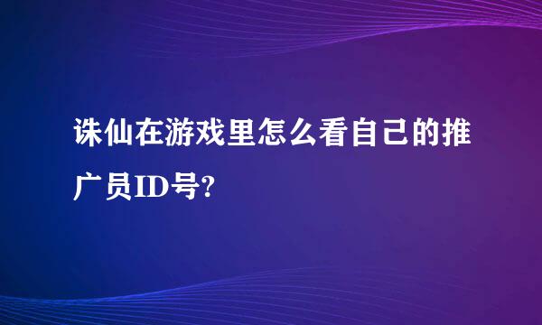 诛仙在游戏里怎么看自己的推广员ID号?