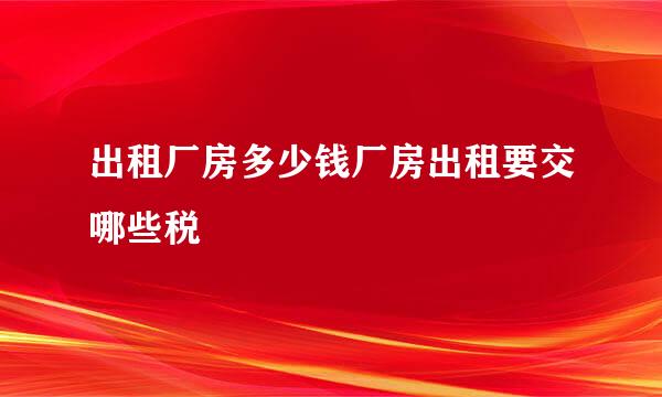 出租厂房多少钱厂房出租要交哪些税