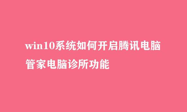 win10系统如何开启腾讯电脑管家电脑诊所功能