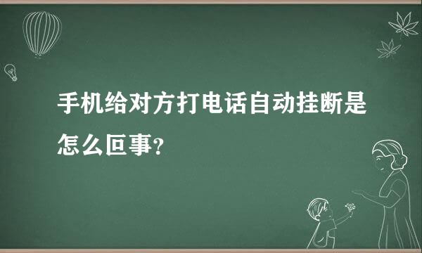 手机给对方打电话自动挂断是怎么叵事？