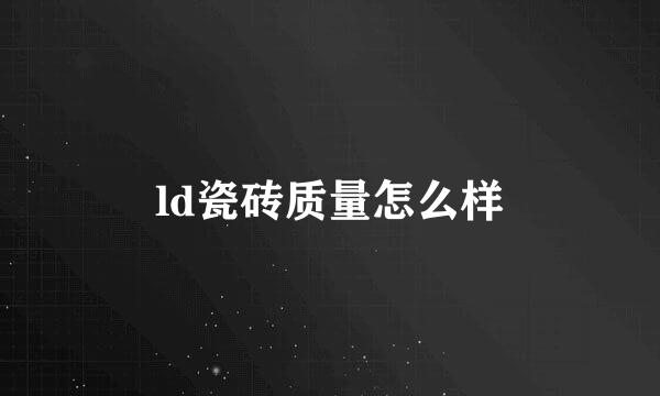 ld瓷砖质量怎么样