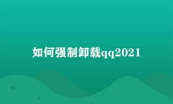 如何强制卸载qq2021