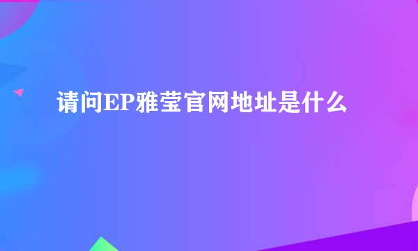 请问EP雅莹官网地址是什么