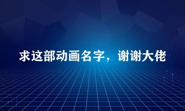 求这部动画名字，谢谢大佬